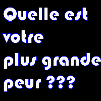 ta + grande peur c koi?